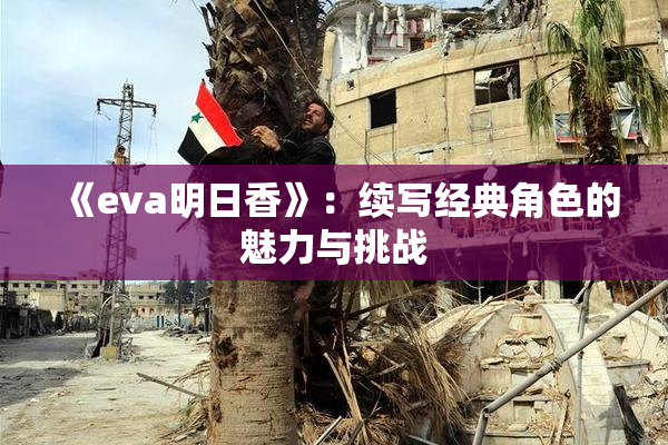 《eva明日香》：续写经典角色的魅力与挑战