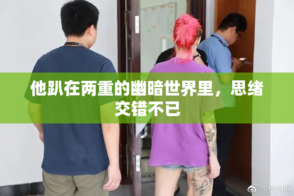他趴在两重的幽暗世界里，思绪交错不已