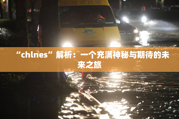“chlnes”解析：一个充满神秘与期待的未来之旅
