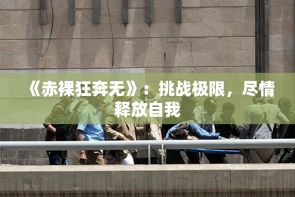 《赤裸狂奔无》：挑战极限，尽情释放自我