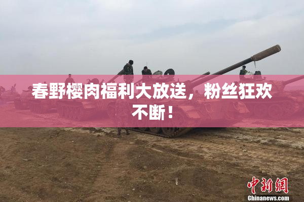 春野樱肉福利大放送，粉丝狂欢不断！