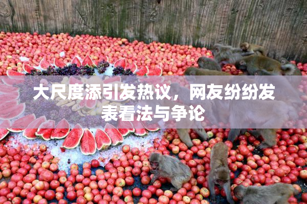 大尺度添引发热议，网友纷纷发表看法与争论
