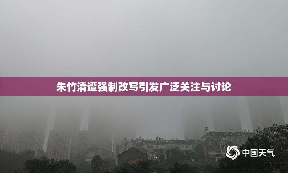 朱竹清遭强制改写引发广泛关注与讨论