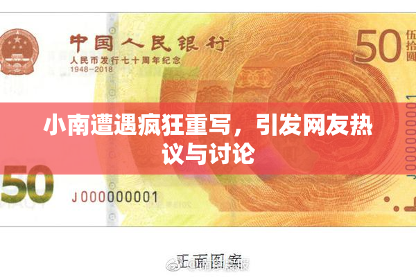 小南遭遇疯狂重写，引发网友热议与讨论