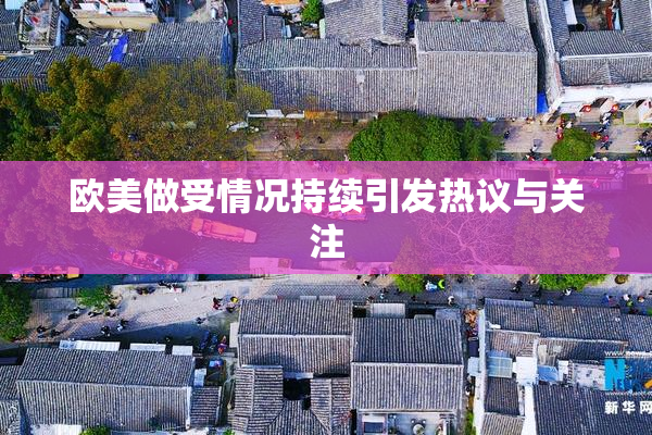 欧美做受情况持续引发热议与关注