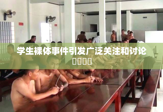 学生裸体事件引发广泛关注和讨论❌‌❌‌