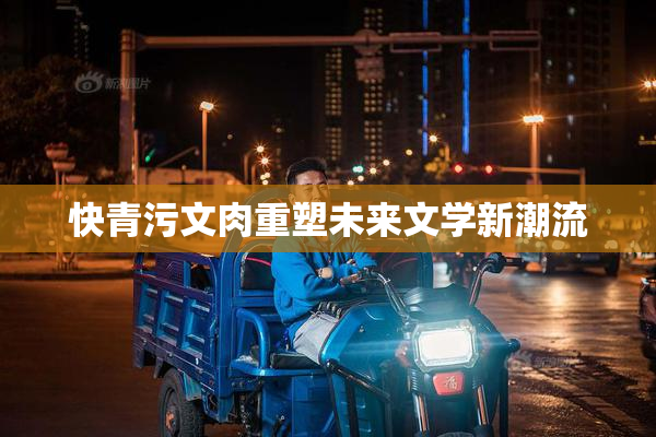 快青污文肉重塑未来文学新潮流