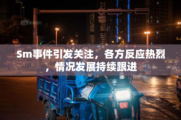 Sm事件引发关注，各方反应热烈，情况发展持续跟进
