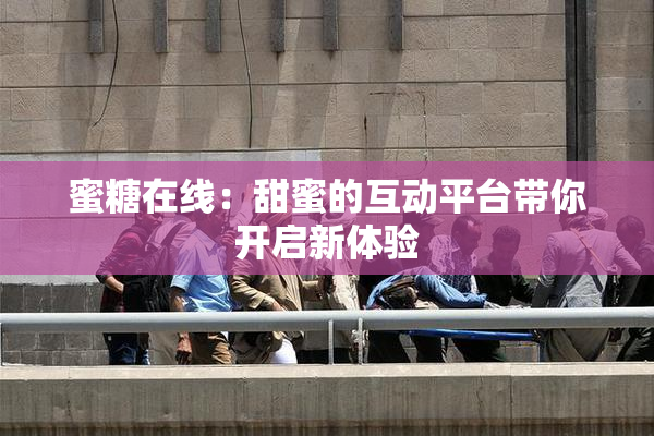 蜜糖在线：甜蜜的互动平台带你开启新体验