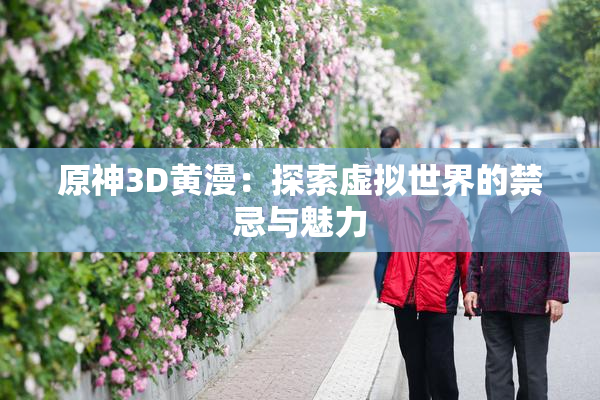 原神3D黄漫：探索虚拟世界的禁忌与魅力