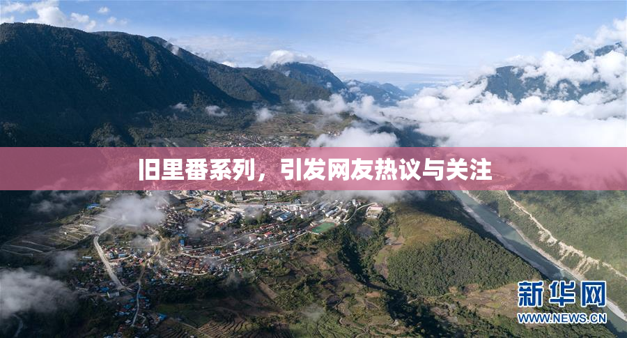 旧里番系列，引发网友热议与关注