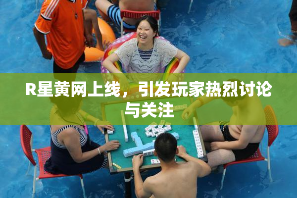 R星黄网上线，引发玩家热烈讨论与关注