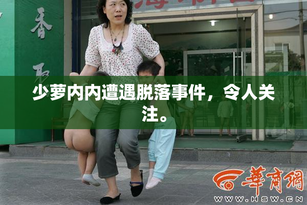 少萝内内遭遇脱落事件，令人关注。