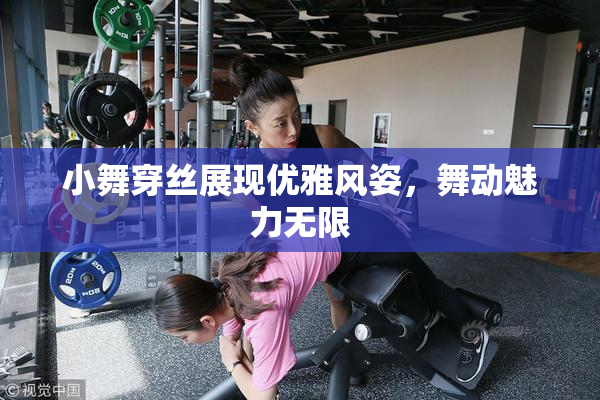 小舞穿丝展现优雅风姿，舞动魅力无限