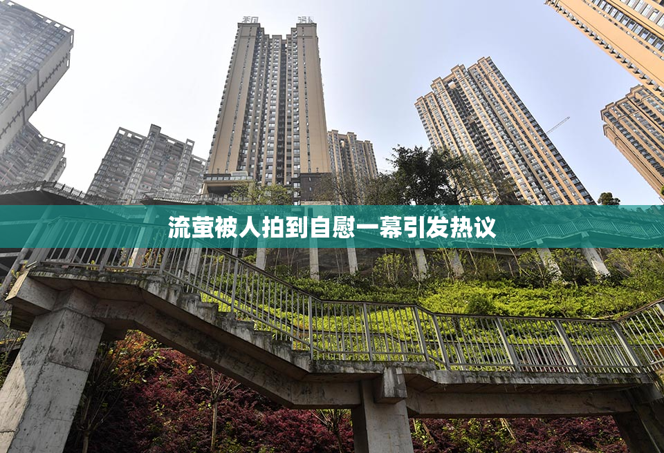 流萤被人拍到自慰一幕引发热议