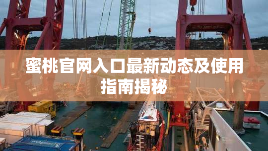 蜜桃官网入口最新动态及使用指南揭秘