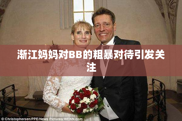 渐江妈妈对BB的粗暴对待引发关注