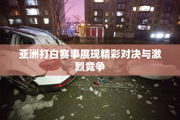 亚洲打白赛事展现精彩对决与激烈竞争