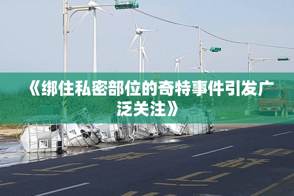 《绑住私密部位的奇特事件引发广泛关注》