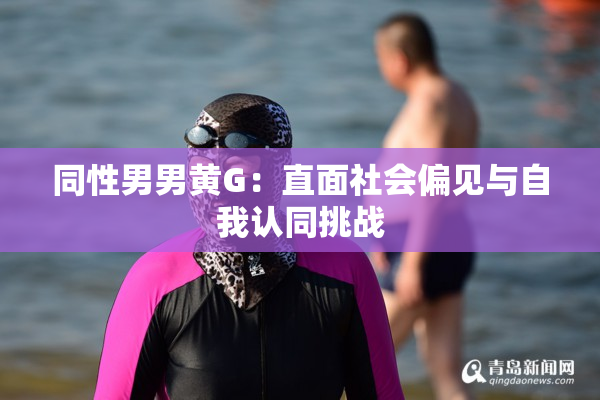 同性男男黄G：直面社会偏见与自我认同挑战