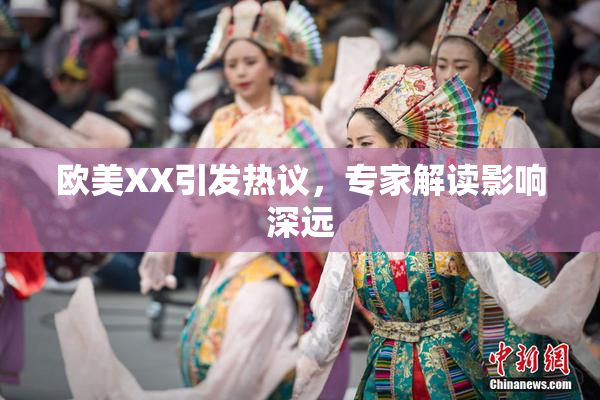 欧美XX引发热议，专家解读影响深远
