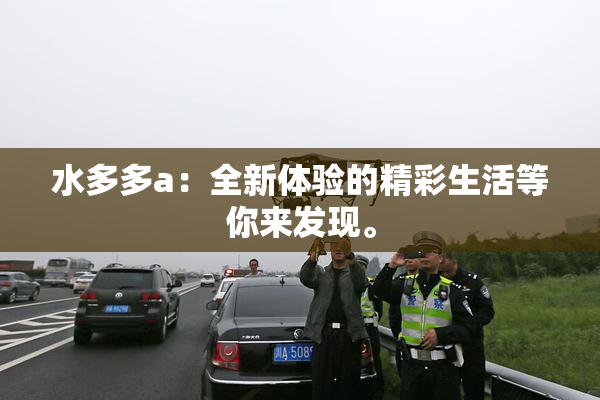 水多多a：全新体验的精彩生活等你来发现。