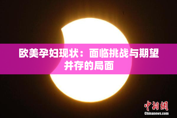 欧美孕妇现状：面临挑战与期望并存的局面
