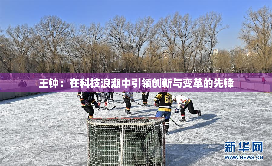 王钟：在科技浪潮中引领创新与变革的先锋