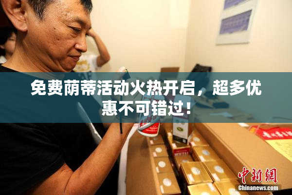 免费荫蒂活动火热开启，超多优惠不可错过！