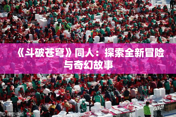 《斗破苍穹》同人：探索全新冒险与奇幻故事