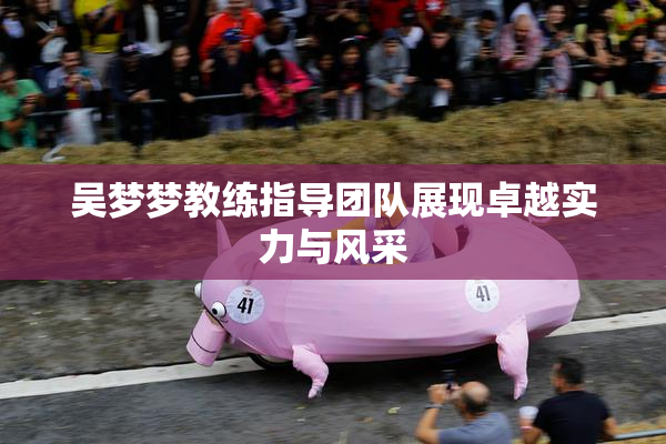 吴梦梦教练指导团队展现卓越实力与风采