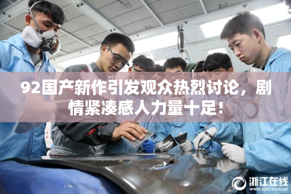 92国产新作引发观众热烈讨论，剧情紧凑感人力量十足！
