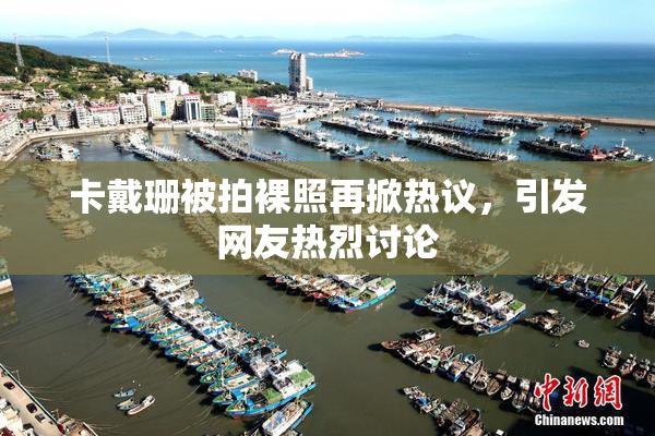 卡戴珊被拍裸照再掀热议，引发网友热烈讨论
