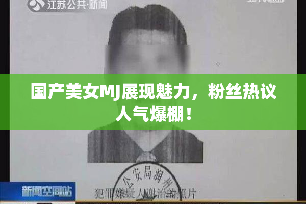 国产美女MJ展现魅力，粉丝热议人气爆棚！