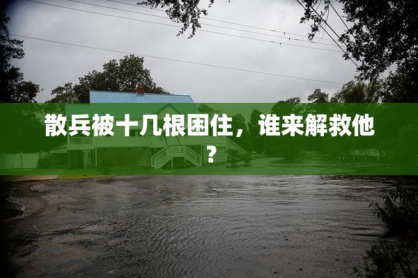 散兵被十几根困住，谁来解救他？
