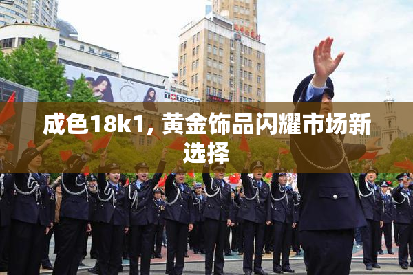 成色18k1, 黄金饰品闪耀市场新选择