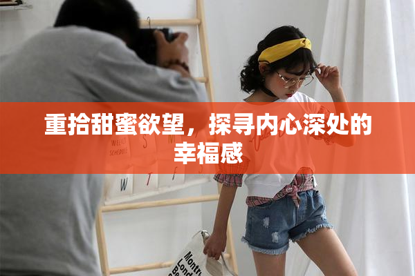 重拾甜蜜欲望，探寻内心深处的幸福感