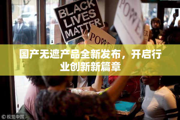 国产无遮产品全新发布，开启行业创新新篇章
