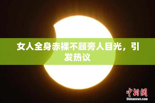 女人全身赤裸不顾旁人目光，引发热议