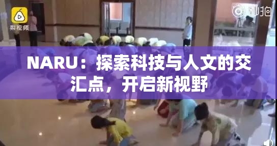 NARU：探索科技与人文的交汇点，开启新视野