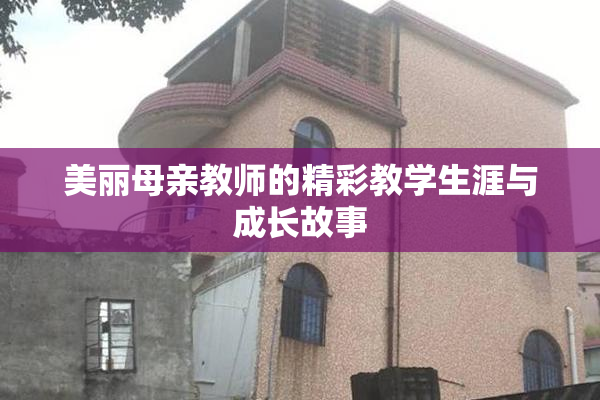 美丽母亲教师的精彩教学生涯与成长故事