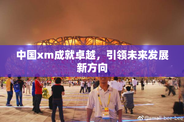 中国xm成就卓越，引领未来发展新方向
