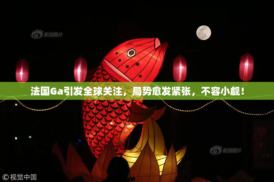 法国Ga引发全球关注，局势愈发紧张，不容小觑！
