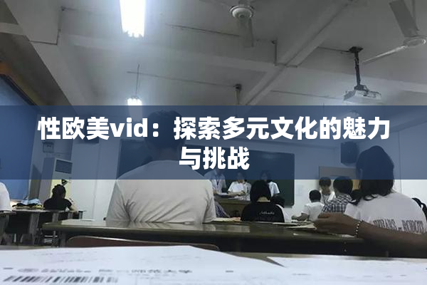 性欧美vid：探索多元文化的魅力与挑战