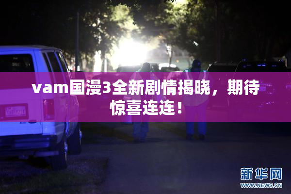 vam国漫3全新剧情揭晓，期待惊喜连连！