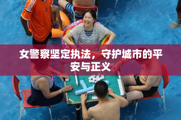 女警察坚定执法，守护城市的平安与正义