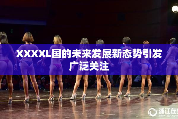 XXXXL国的未来发展新态势引发广泛关注