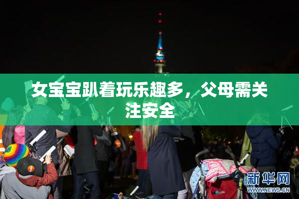 女宝宝趴着玩乐趣多，父母需关注安全