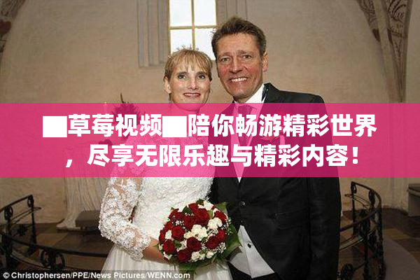▇草莓视频▇陪你畅游精彩世界，尽享无限乐趣与精彩内容！