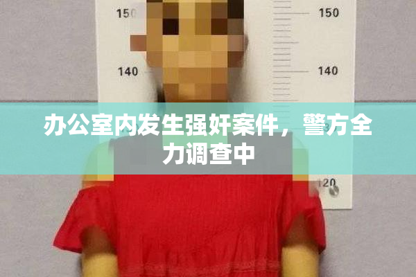 办公室内发生强奸案件，警方全力调查中